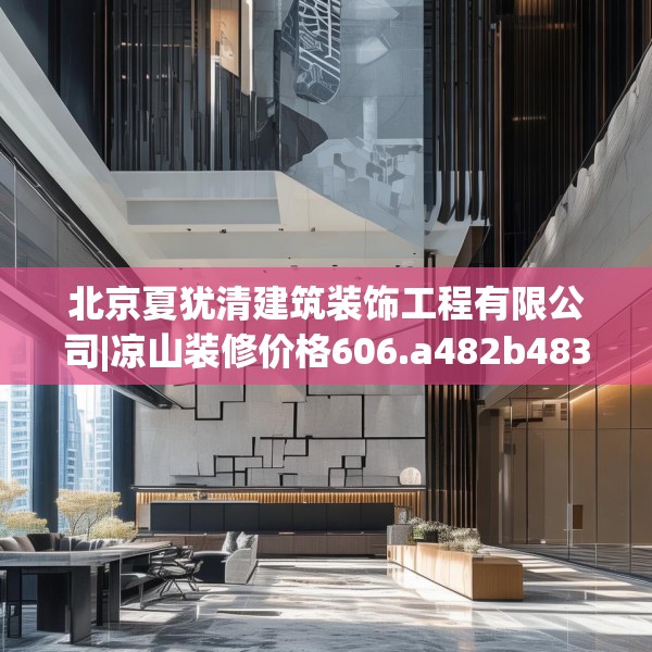 北京夏犹清建筑装饰工程有限公司|凉山装修价格606.a482b483c486fgy.493lkjl