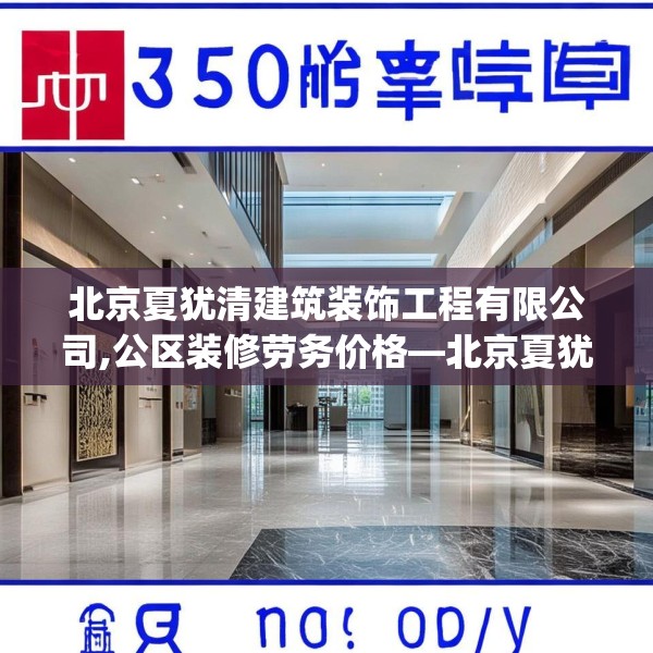 北京夏犹清建筑装饰工程有限公司,公区装修劳务价格—北京夏犹清建筑装饰工程有限公司504.a380b381c384fgy.391nbn