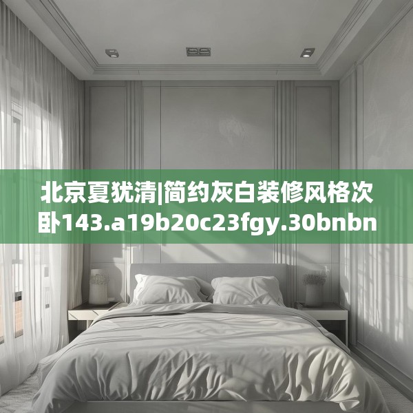 北京夏犹清|简约灰白装修风格次卧143.a19b20c23fgy.30bnbn