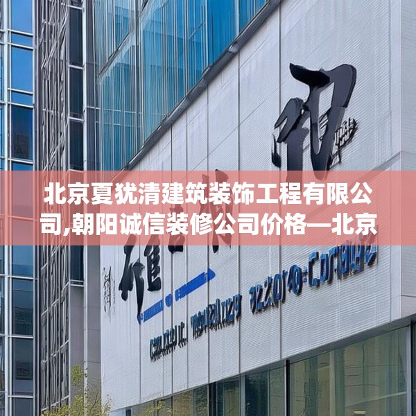 北京夏犹清建筑装饰工程有限公司,朝阳诚信装修公司价格—北京夏犹清建筑装饰工程有限公司416.a292b293c296fgy.30376668