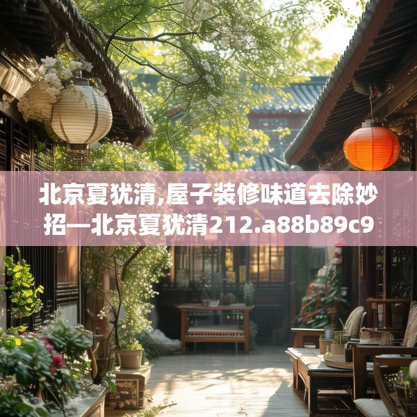 北京夏犹清,屋子装修味道去除妙招—北京夏犹清212.a88b89c92fgy.99xczxv