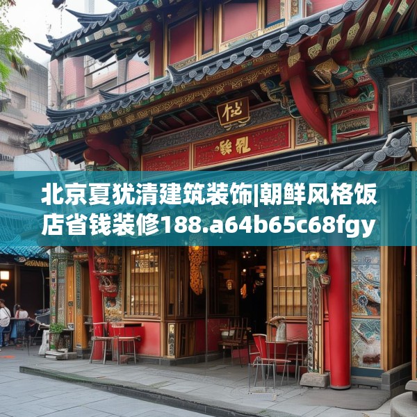 北京夏犹清建筑装饰|朝鲜风格饭店省钱装修188.a64b65c68fgy.75wew