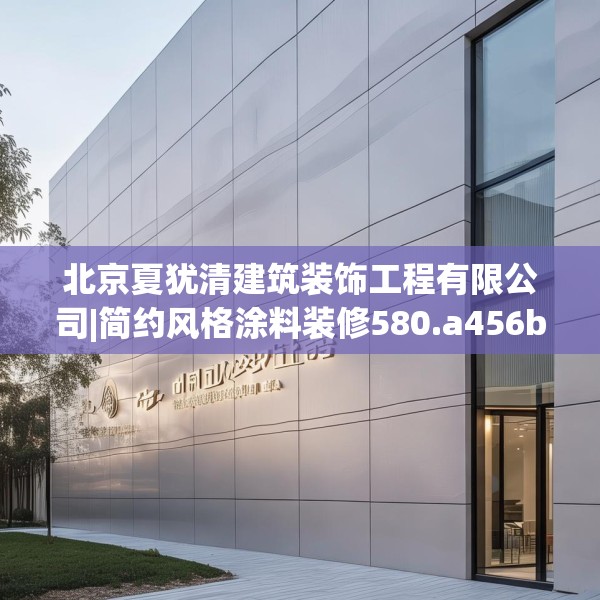 北京夏犹清建筑装饰工程有限公司|简约风格涂料装修580.a456b457c460fgy.467htyj