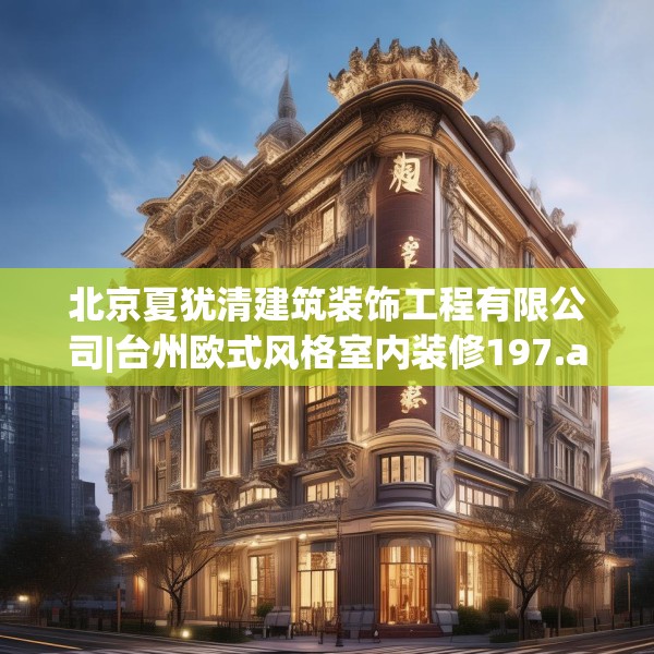 北京夏犹清建筑装饰工程有限公司|台州欧式风格室内装修197.a73b74c77fgy.84bnbn