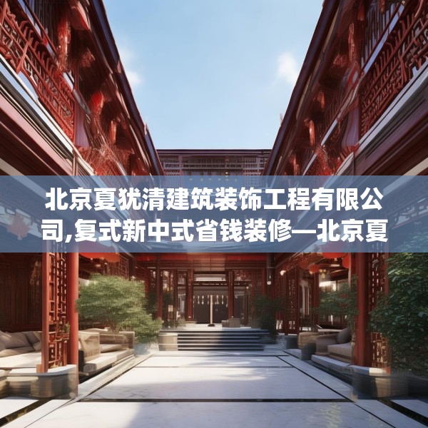 北京夏犹清建筑装饰工程有限公司,复式新中式省钱装修—北京夏犹清建筑装饰工程有限公司327.a203b204c207fgy.214uyk