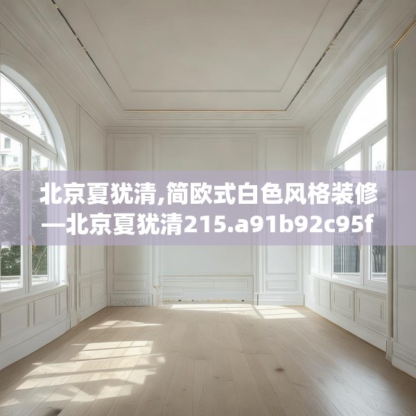 北京夏犹清,简欧式白色风格装修—北京夏犹清215.a91b92c95fgy.102bnbn