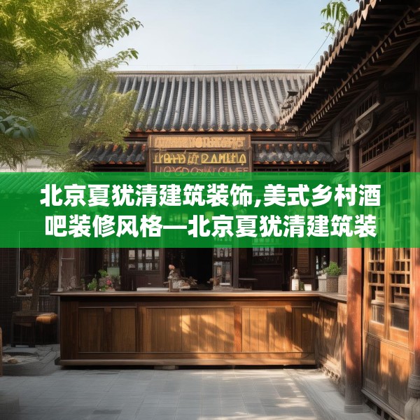 北京夏犹清建筑装饰,美式乡村酒吧装修风格—北京夏犹清建筑装饰568.a444b445c448fgy.455sdA
