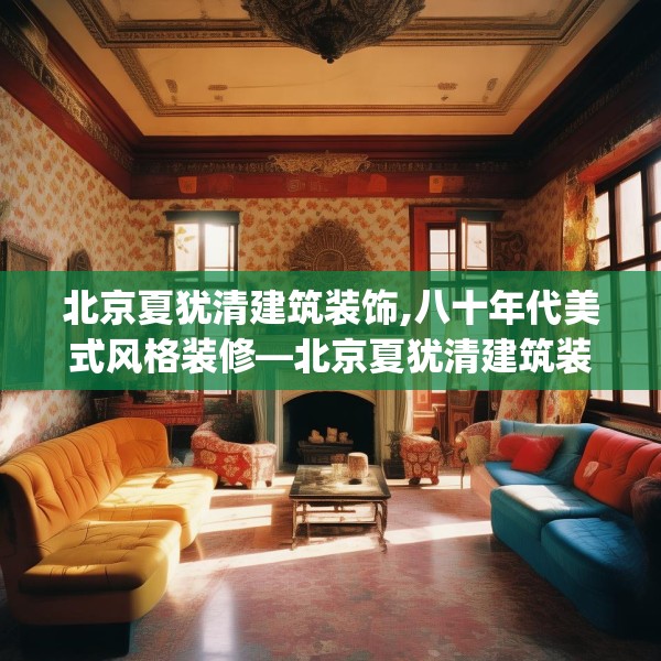 北京夏犹清建筑装饰,八十年代美式风格装修—北京夏犹清建筑装饰169.a45b46c49fgy.56fdsfds