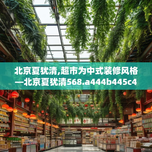 北京夏犹清,超市为中式装修风格—北京夏犹清568.a444b445c448fgy.455sdA