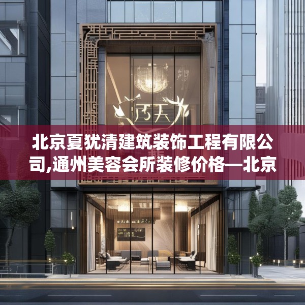 北京夏犹清建筑装饰工程有限公司,通州美容会所装修价格—北京夏犹清建筑装饰工程有限公司516.a392b393c396fgy.403lkjl