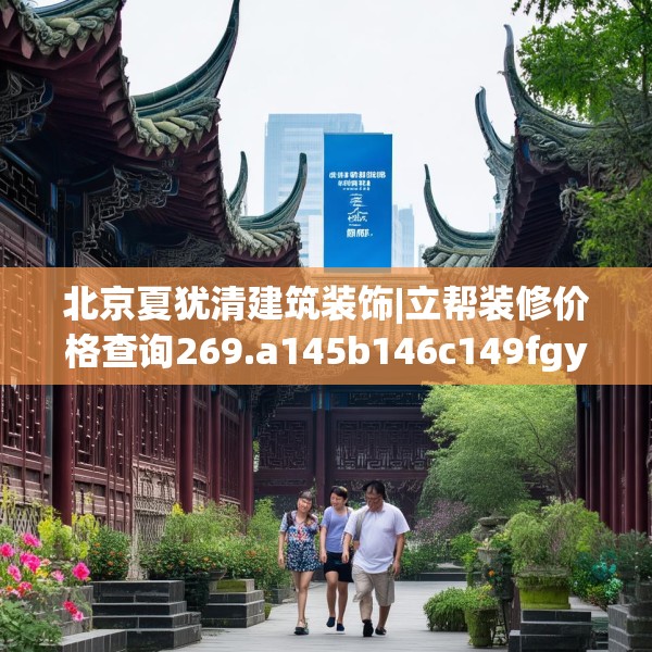 北京夏犹清建筑装饰|立帮装修价格查询269.a145b146c149fgy.156bnbn