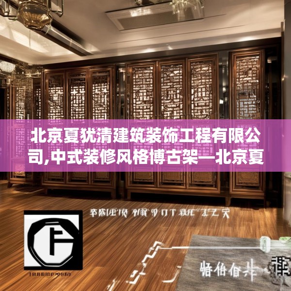 北京夏犹清建筑装饰工程有限公司,中式装修风格博古架—北京夏犹清建筑装饰工程有限公司209.a85b86c89fgy.96cvcx