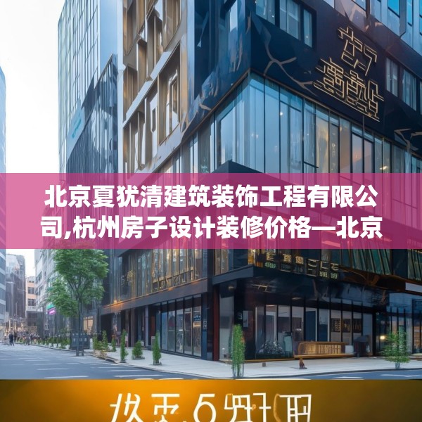 北京夏犹清建筑装饰工程有限公司,杭州房子设计装修价格—北京夏犹清建筑装饰工程有限公司167.a43b44c47fgy.54fds