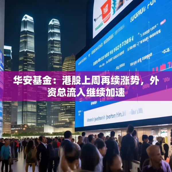 华安基金：港股上周再续涨势，外资总流入继续加速