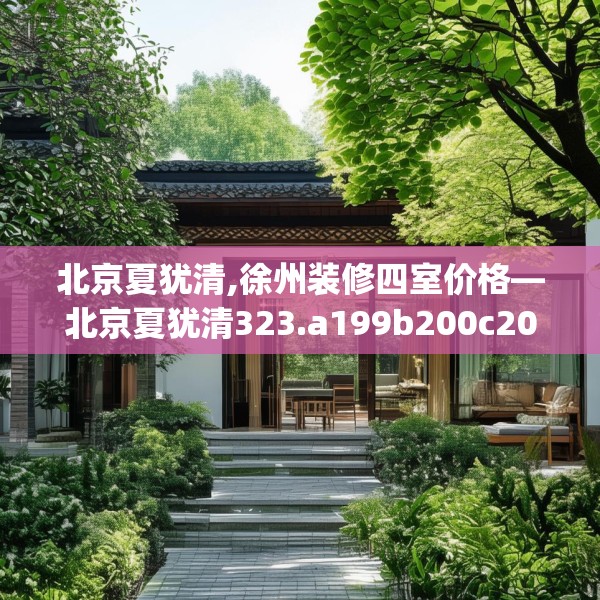 北京夏犹清,徐州装修四室价格—北京夏犹清323.a199b200c203fgy.210bnbn