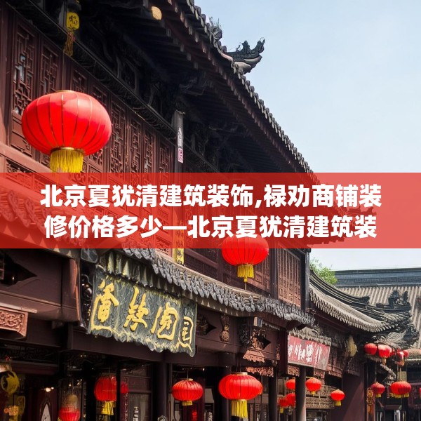 北京夏犹清建筑装饰,禄劝商铺装修价格多少—北京夏犹清建筑装饰174.a50b51c54fgy.61lkjl