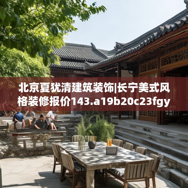 北京夏犹清建筑装饰|长宁美式风格装修报价143.a19b20c23fgy.30bnbn