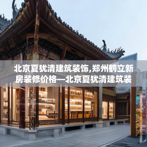 北京夏犹清建筑装饰,郑州鹤立新房装修价格—北京夏犹清建筑装饰603.a479b480c483fgy.490fghfd