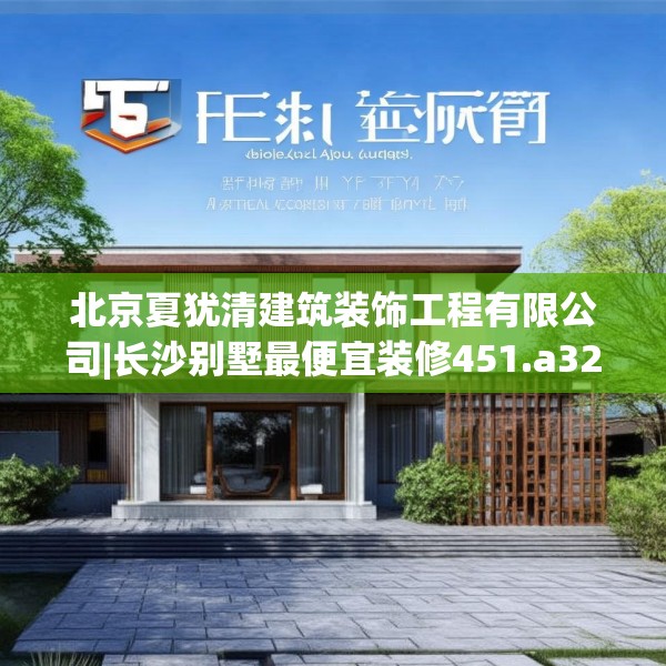 北京夏犹清建筑装饰工程有限公司|长沙别墅最便宜装修451.a327b328c331fgy.338jhhj
