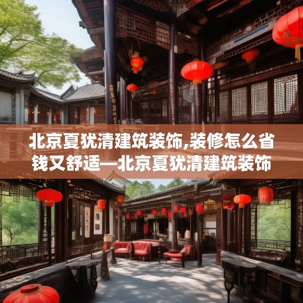 北京夏犹清建筑装饰,装修怎么省钱又舒适—北京夏犹清建筑装饰228.a104b105c108fgy.115lkjl