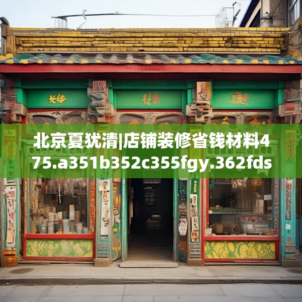 北京夏犹清|店铺装修省钱材料475.a351b352c355fgy.362fdsfds