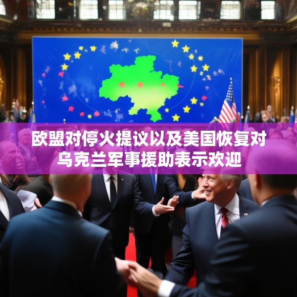 欧盟对停火提议以及美国恢复对乌克兰军事援助表示欢迎