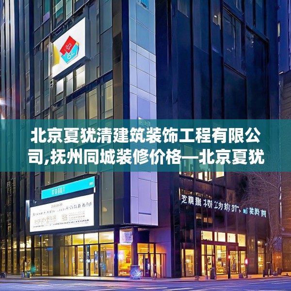 北京夏犹清建筑装饰工程有限公司,抚州同城装修价格—北京夏犹清建筑装饰工程有限公司385.a261b262c265fgy.272fdsfds