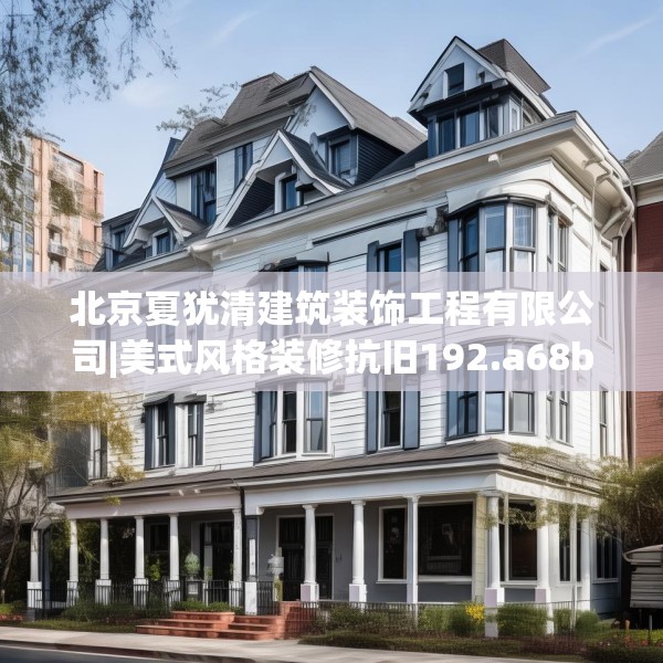 北京夏犹清建筑装饰工程有限公司|美式风格装修抗旧192.a68b69c72fgy.79lkjl