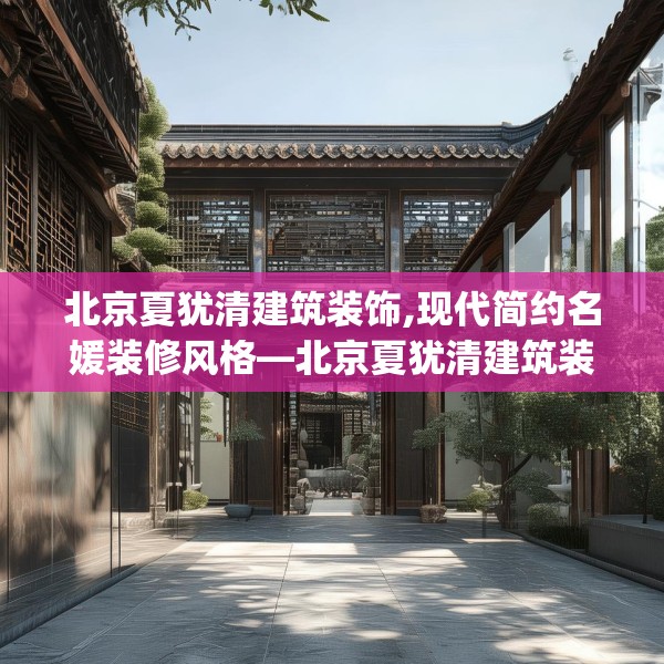 北京夏犹清建筑装饰,现代简约名媛装修风格—北京夏犹清建筑装饰256.a132b133c136fgy.143htyj