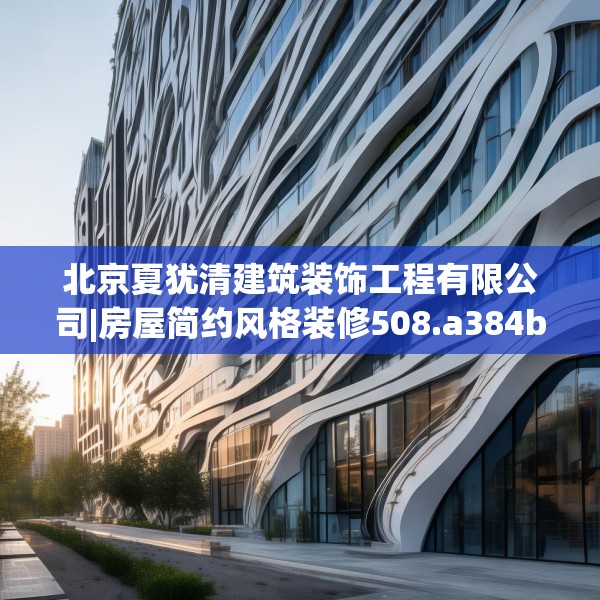 北京夏犹清建筑装饰工程有限公司|房屋简约风格装修508.a384b385c388fgy.395htyj