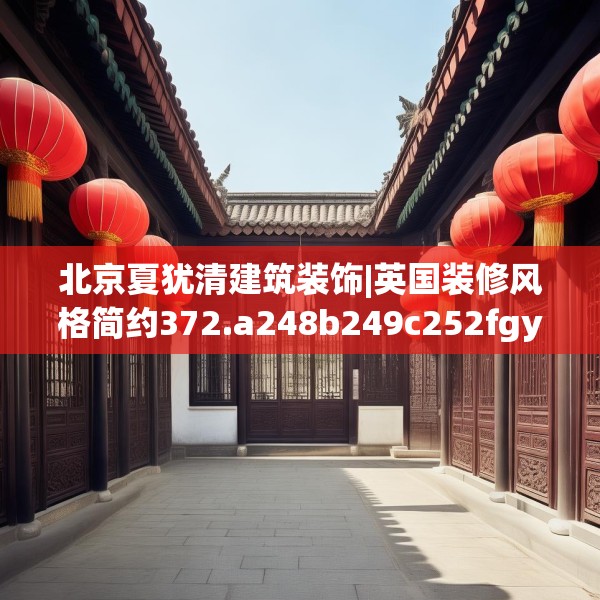 北京夏犹清建筑装饰|英国装修风格简约372.a248b249c252fgy.259lkjl