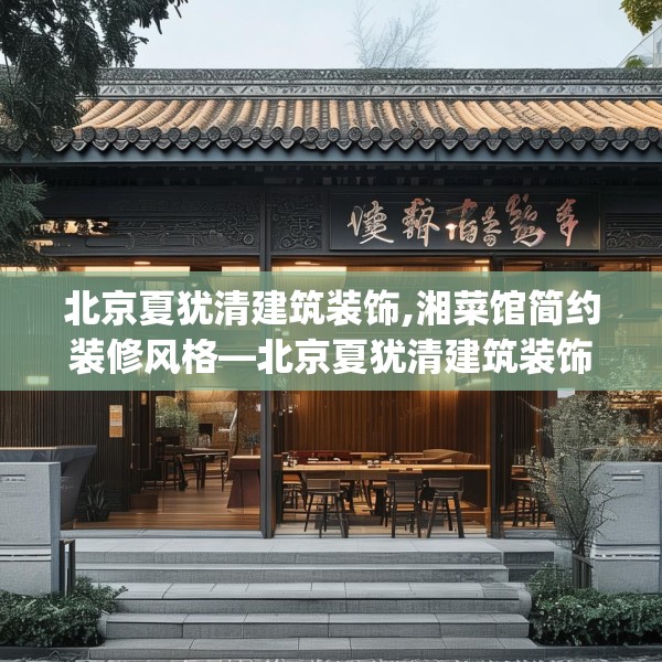 北京夏犹清建筑装饰,湘菜馆简约装修风格—北京夏犹清建筑装饰513.a389b390c393fgy.400fghfd