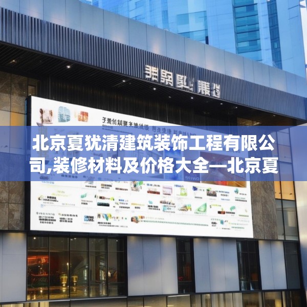 北京夏犹清建筑装饰工程有限公司,装修材料及价格大全—北京夏犹清建筑装饰工程有限公司566.a442b443c446fgy.453wew
