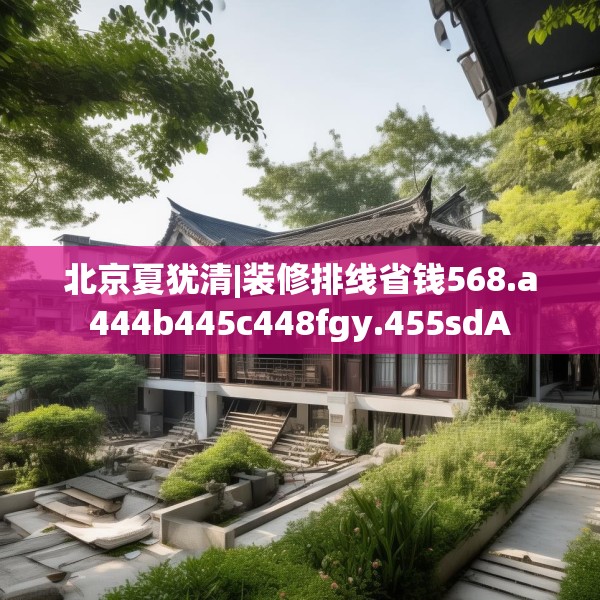 北京夏犹清|装修排线省钱568.a444b445c448fgy.455sdA