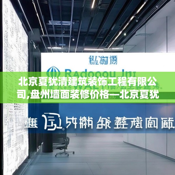 北京夏犹清建筑装饰工程有限公司,盘州墙面装修价格—北京夏犹清建筑装饰工程有限公司393.a269b270c273fgy.280fhsg