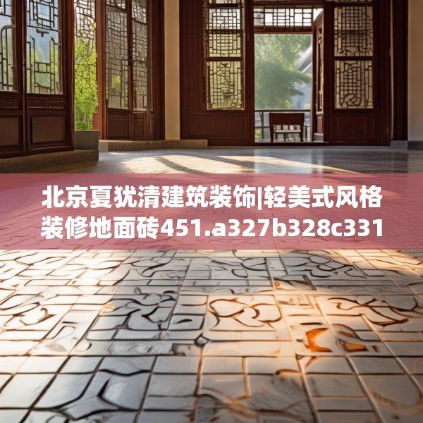 北京夏犹清建筑装饰|轻美式风格装修地面砖451.a327b328c331fgy.338jhhj