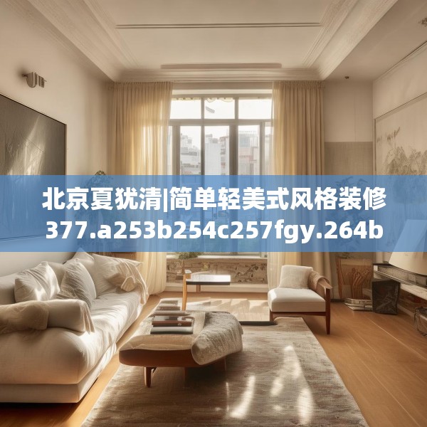 北京夏犹清|简单轻美式风格装修377.a253b254c257fgy.264bnbn