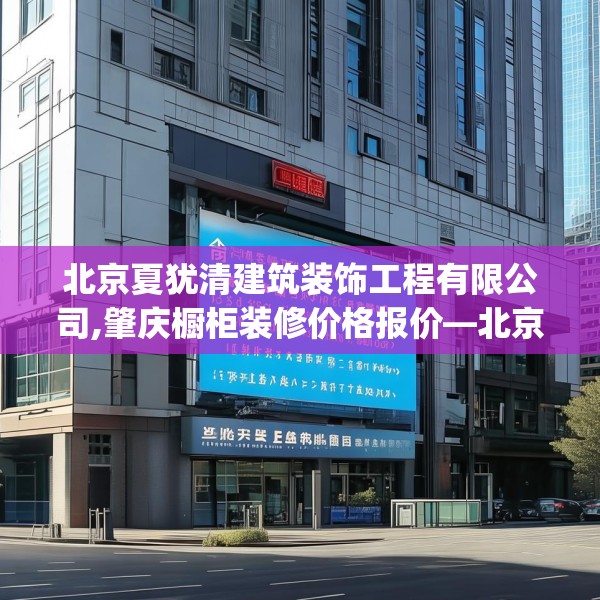 北京夏犹清建筑装饰工程有限公司,肇庆橱柜装修价格报价—北京夏犹清建筑装饰工程有限公司450.a326b327c330fgy.337nbn