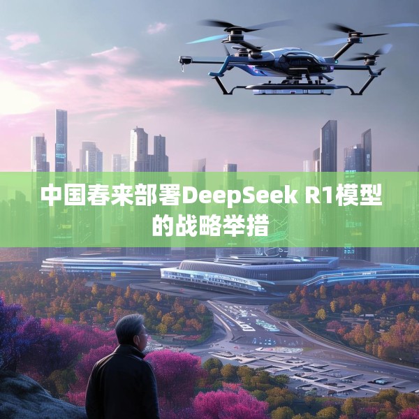 中国春来部署DeepSeek R1模型的战略举措