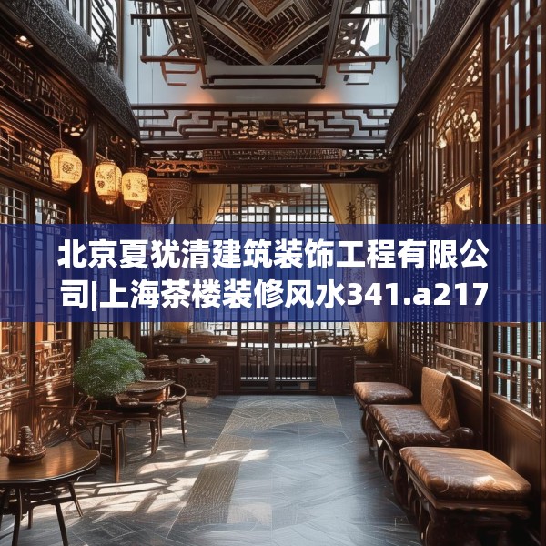 北京夏犹清建筑装饰工程有限公司|上海茶楼装修风水341.a217b218c221fgy.228bnbn