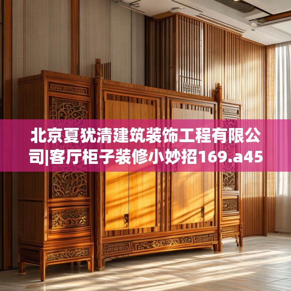 北京夏犹清建筑装饰工程有限公司|客厅柜子装修小妙招169.a45b46c49fgy.56fdsfds