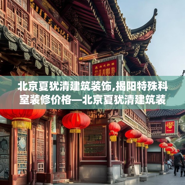 北京夏犹清建筑装饰,揭阳特殊科室装修价格—北京夏犹清建筑装饰496.a372b373c376fgy.383sdA