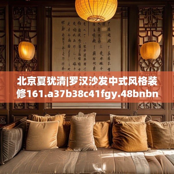 北京夏犹清|罗汉沙发中式风格装修161.a37b38c41fgy.48bnbn