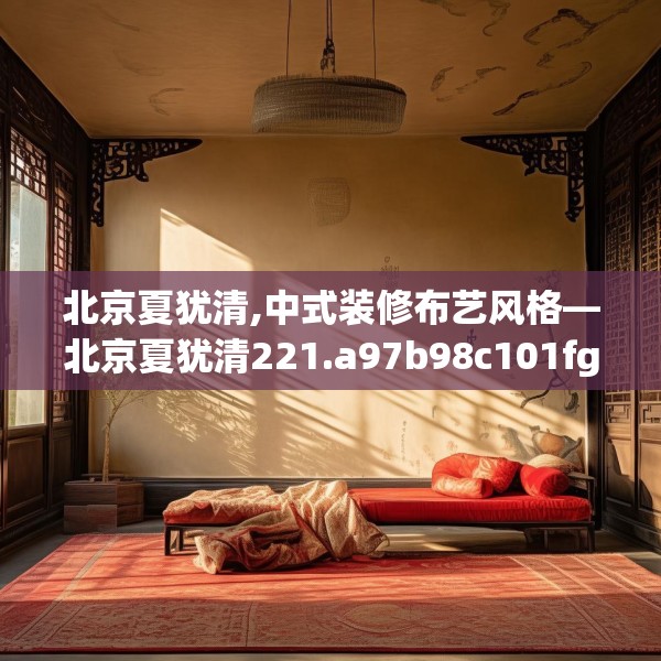 北京夏犹清,中式装修布艺风格—北京夏犹清221.a97b98c101fgy.108fds