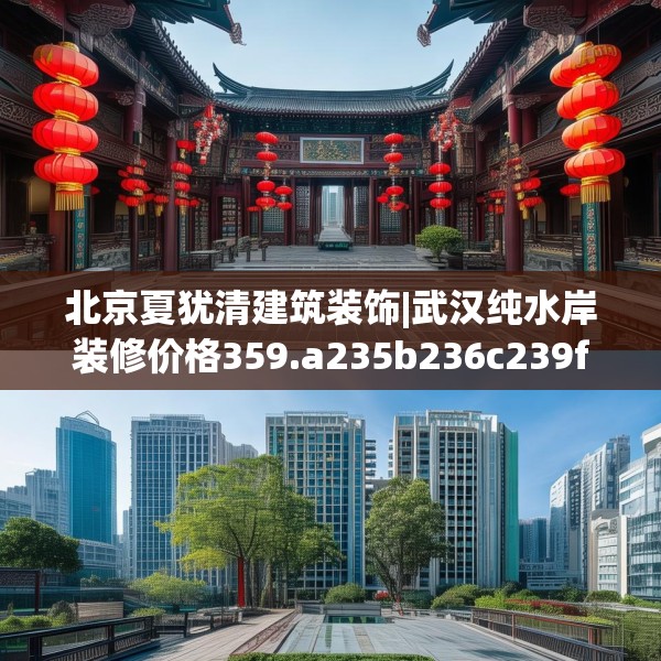 北京夏犹清建筑装饰|武汉纯水岸装修价格359.a235b236c239fgy.246bnbn