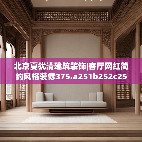 北京夏犹清建筑装饰|客厅网红简约风格装修375.a251b252c255fgy.262fhsg
