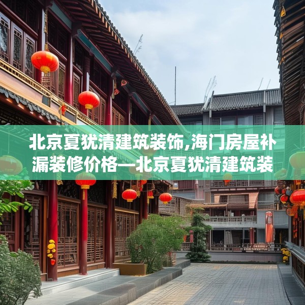 北京夏犹清建筑装饰,海门房屋补漏装修价格—北京夏犹清建筑装饰526.a402b403c406fgy.413htyj