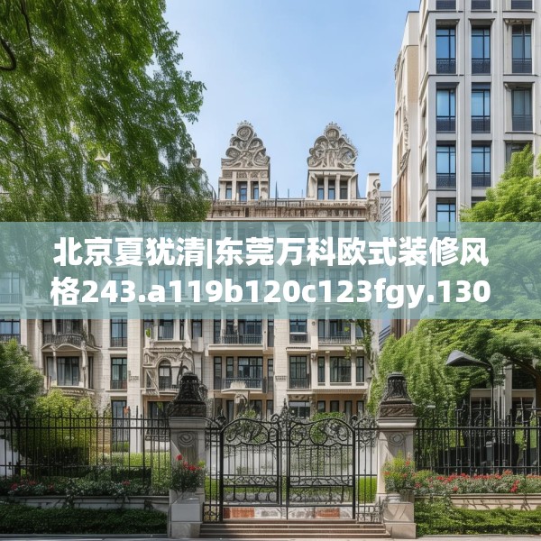 北京夏犹清|东莞万科欧式装修风格243.a119b120c123fgy.130fghfd