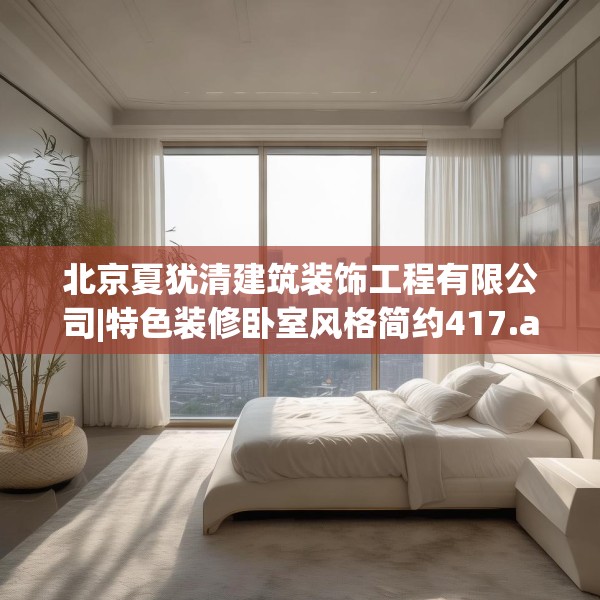 北京夏犹清建筑装饰工程有限公司|特色装修卧室风格简约417.a293b294c297fgy.304uyk