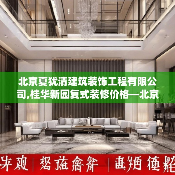 北京夏犹清建筑装饰工程有限公司,桂华新园复式装修价格—北京夏犹清建筑装饰工程有限公司303.a179b180c183fgy.190fhsg